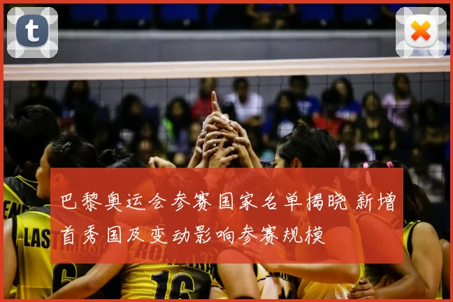 巴黎奥运会参赛国家名单揭晓 新增首秀国及变动影响参赛规模