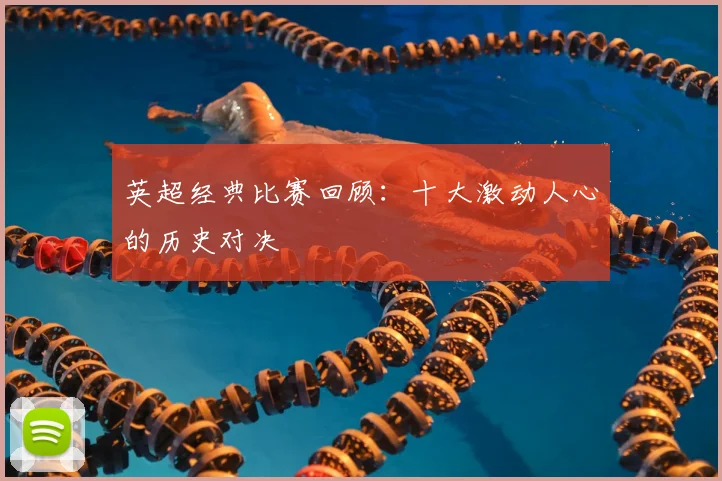 英超经典比赛回顾:十大激动人心的历史对决