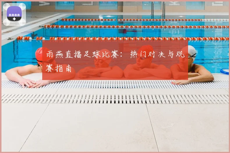 雨燕直播足球比赛：热门对决与观赛指南