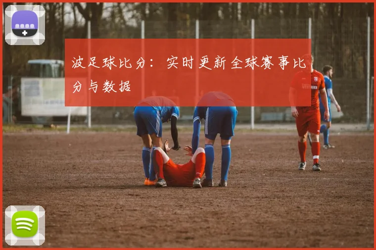 波足球比分：实时更新全球赛事比分与数据
