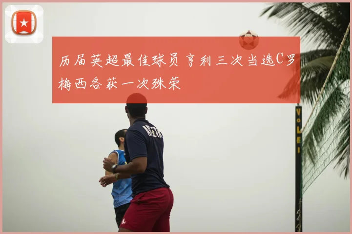 历届英超最佳球员亨利三次当选C罗梅西各获一次殊荣