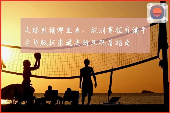 足球直播哪里看，欧洲赛程直播平台与版权渠道更新及观看指南