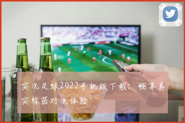 实况足球2022手机版下载：畅享真实绿茵对决体验