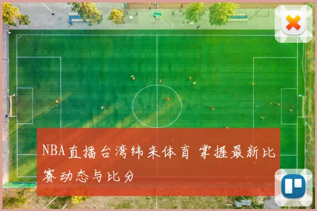 NBA直播台湾纬来体育 掌握最新比赛动态与比分