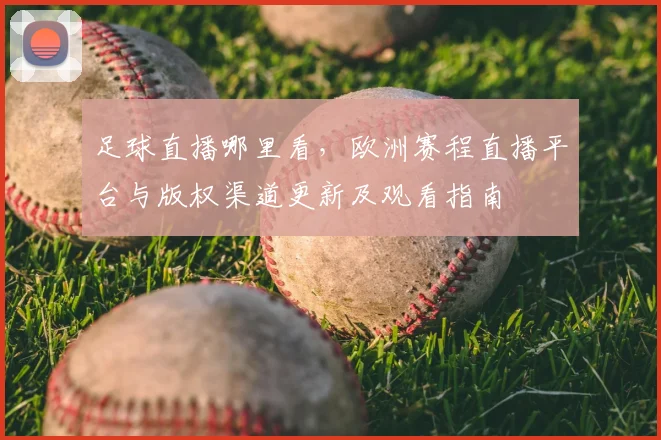 足球直播哪里看，欧洲赛程直播平台与版权渠道更新及观看指南