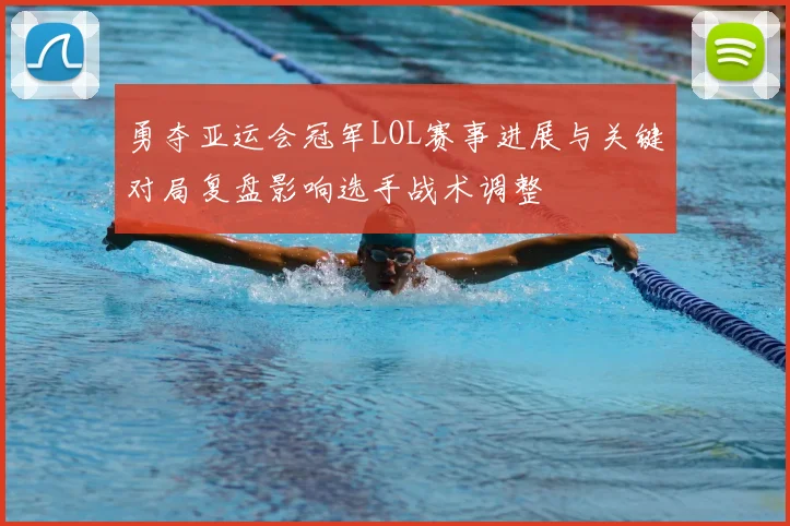 勇夺亚运会冠军LOL赛事进展与关键对局复盘影响选手战术调整