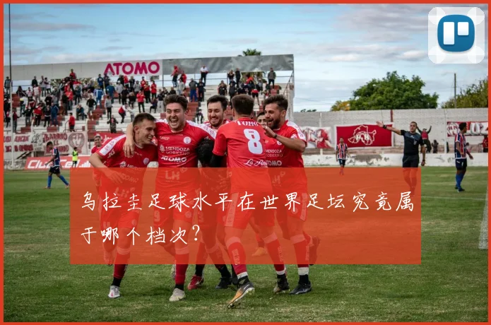 乌拉圭足球水平在世界足坛究竟属于哪个档次?