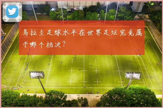 乌拉圭足球水平在世界足坛究竟属于哪个档次?
