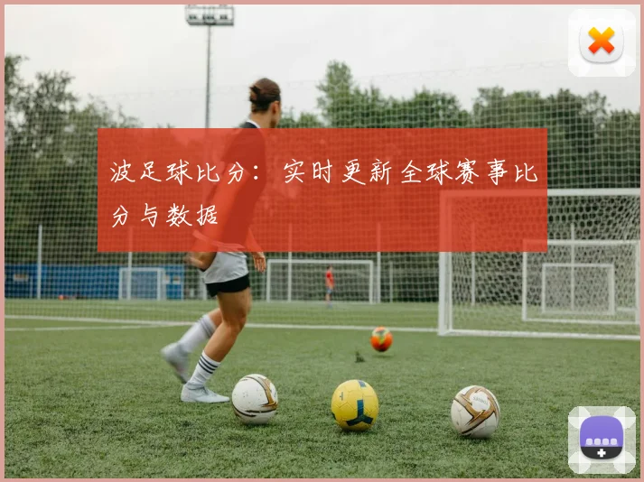 波足球比分:实时更新全球赛事比分与数据