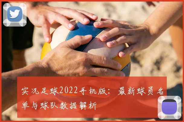 实况足球2022手机版：最新球员名单与球队数据解析