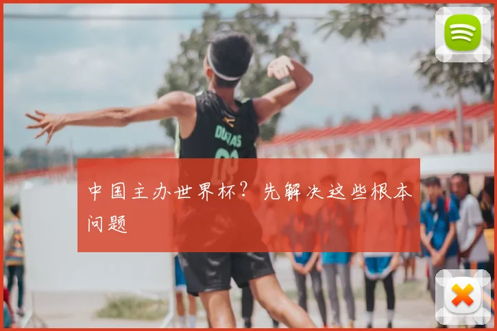 中国主办世界杯？先解决这些根本问题