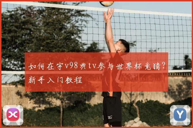 如何在宇v98典tv参与世界杯竞猜?新手入门教程