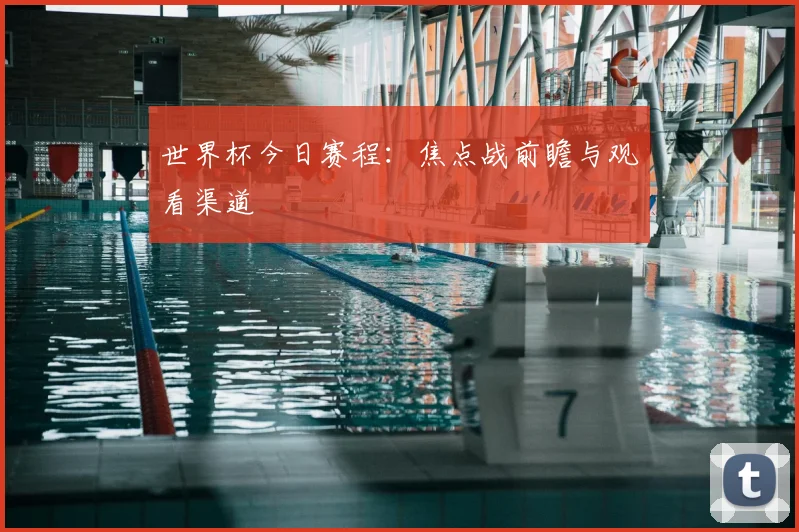 世界杯今日赛程：焦点战前瞻与观看渠道