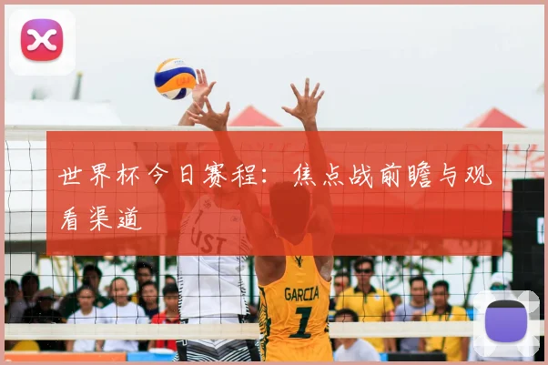 世界杯今日赛程：焦点战前瞻与观看渠道